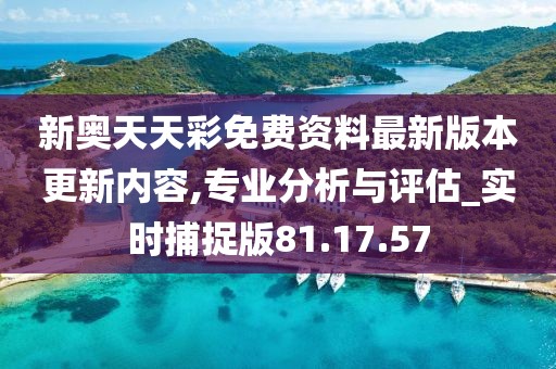 新奥天天彩免费资料最新版本更新内容,可靠数据评估_免费版64.447